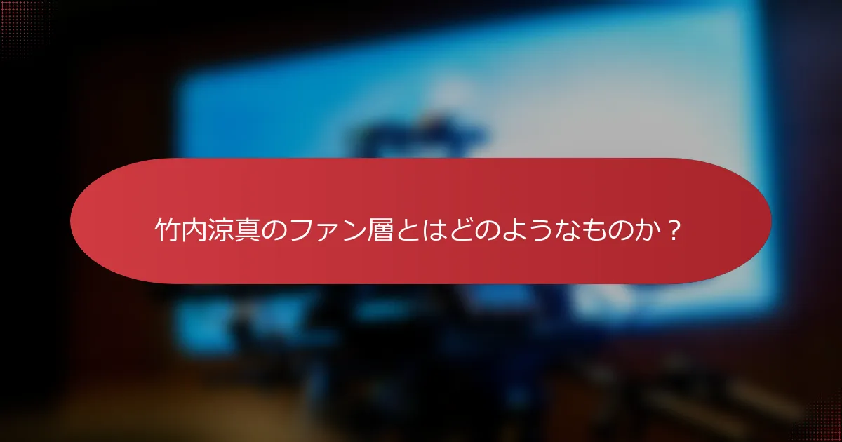 竹内涼真のファン層とはどのようなものか？