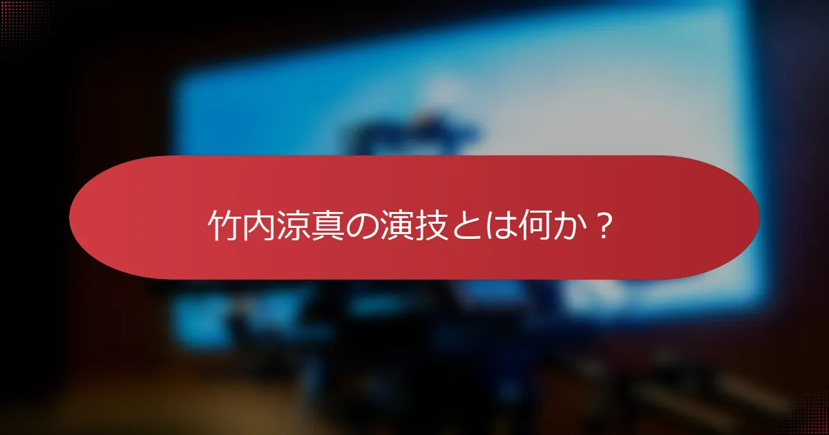 竹内涼真の演技とは何か？