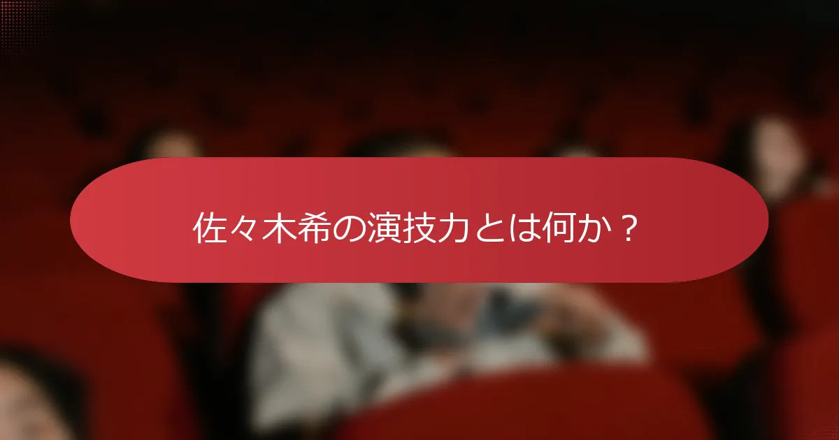 佐々木希の演技力とは何か？